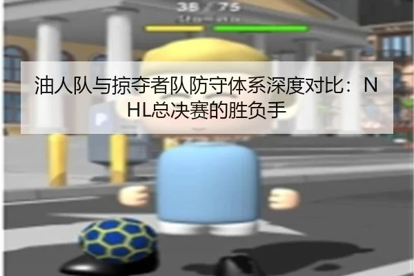 油人队与掠夺者队防守体系深度对比：NHL总决赛的胜负手