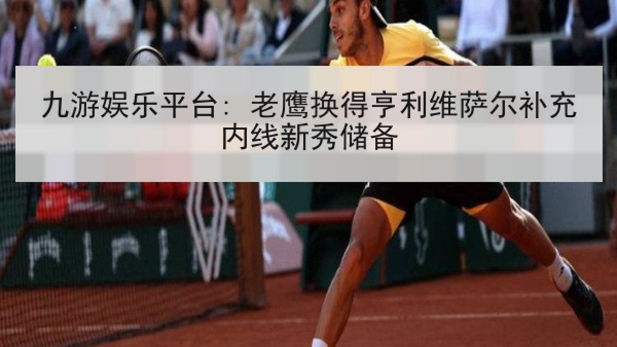 九游娱乐平台: 老鹰换得亨利维萨尔补充内线新秀储备 九游娱乐平台: 老鹰换得亨利维萨尔补充内线新秀储备