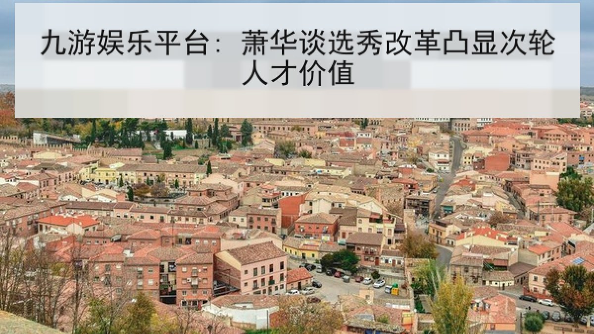 九游娱乐平台: 萧华谈选秀改革凸显次轮人才价值
