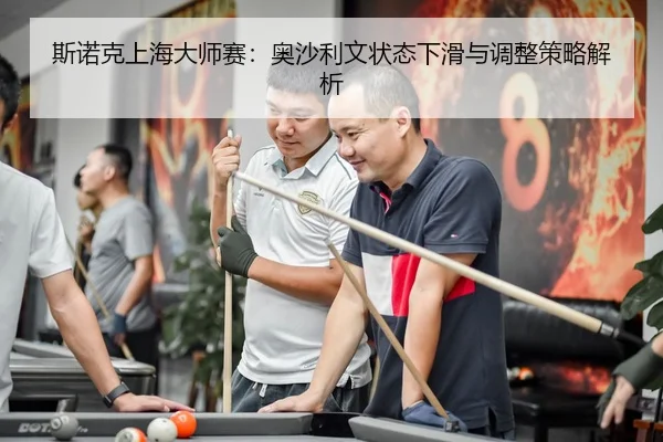 斯诺克上海大师赛：奥沙利文状态下滑与调整策略解析