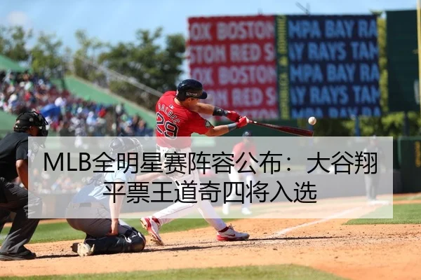MLB全明星赛阵容公布：大谷翔平票王道奇四将入选