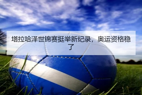 塔拉哈泽世锦赛挺举新纪录，奥运资格稳了