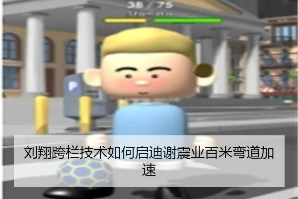 刘翔跨栏技术如何启迪谢震业百米弯道加速