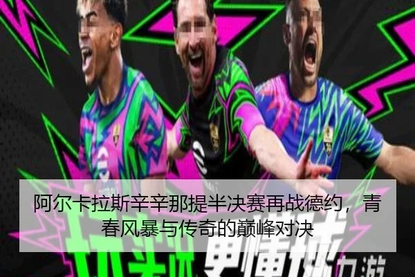 阿尔卡拉斯辛辛那提半决赛再战德约，青春风暴与传奇的巅峰对决