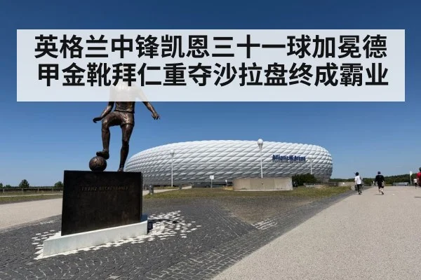 英格兰中锋凯恩三十一球加冕德甲金靴拜仁重夺沙拉盘终成霸业