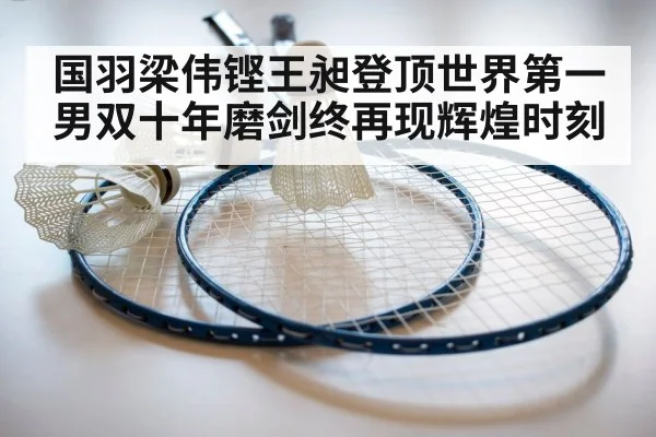 国羽梁伟铿王昶登顶世界第一 男双十年磨剑终再现辉煌时刻
