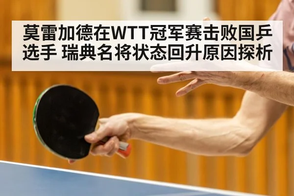 莫雷加德在WTT冠军赛击败国乒选手 瑞典名将状态回升原因探析